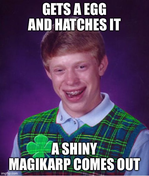 good luck brian | GETS A EGG AND HATCHES IT; A SHINY MAGIKARP COMES OUT | image tagged in good luck brian | made w/ Imgflip meme maker