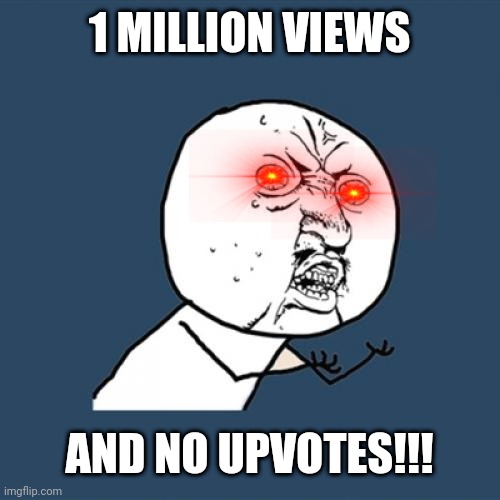 Y U No | 1 MILLION VIEWS; AND NO UPVOTES!!! | image tagged in memes,y u no | made w/ Imgflip meme maker