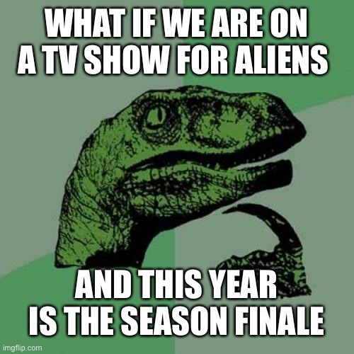 Philosoraptor | WHAT IF WE ARE ON A TV SHOW FOR ALIENS; AND THIS YEAR IS THE SEASON FINALE | image tagged in memes,philosoraptor,facts,2020,murder hornet,coronavirus | made w/ Imgflip meme maker