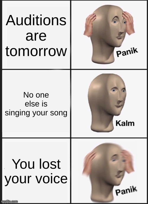 Big oof | Auditions are tomorrow; No one else is singing your song; You lost your voice | image tagged in memes,panik kalm panik | made w/ Imgflip meme maker
