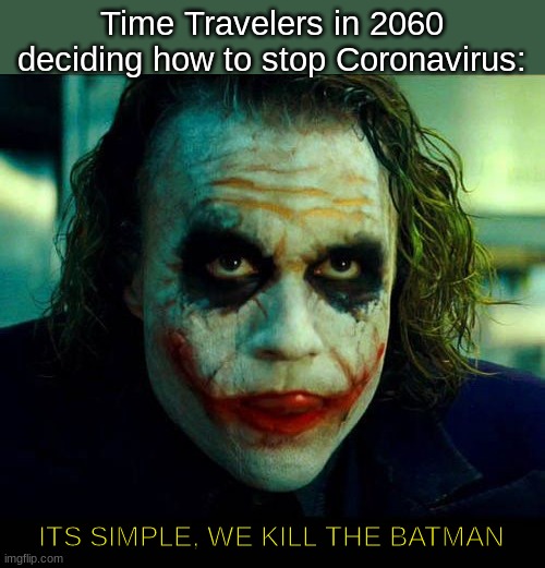 Joker. It's simple we kill the batman | Time Travelers in 2060 deciding how to stop Coronavirus:; ITS SIMPLE, WE KILL THE BATMAN | image tagged in joker it's simple we kill the batman | made w/ Imgflip meme maker
