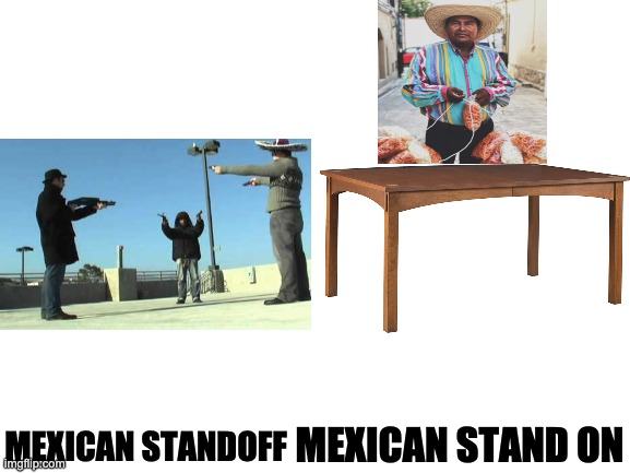 IDK where else to post this | MEXICAN STANDOFF; MEXICAN STAND ON | image tagged in blank white template | made w/ Imgflip meme maker