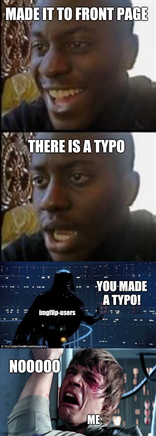 Always check your meme | MADE IT TO FRONT PAGE; THERE IS A TYPO; YOU MADE A TYPO! imgflip-users; NOOOOO; ME | image tagged in darth vader luke skywalker,black guy happy sad,typo | made w/ Imgflip meme maker