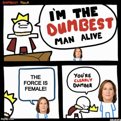 Why Kathleen Kennedy should be fired from Lucasfilm | THE FORCE IS FEMALE! | image tagged in i'm the dumbest man alive,star wars,disney star wars,disney killed star wars,memes | made w/ Imgflip meme maker