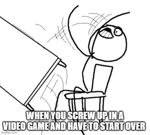 when you screw up on a video game | WHEN YOU SCREW UP IN A VIDEO GAME AND HAVE TO START OVER | image tagged in memes,table flip guy | made w/ Imgflip meme maker