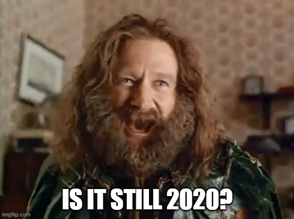 2020 Jumanji | IS IT STILL 2020? | image tagged in memes,what year is it | made w/ Imgflip meme maker