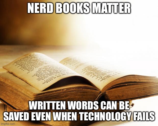 old books | NERD BOOKS MATTER; WRITTEN WORDS CAN BE SAVED EVEN WHEN TECHNOLOGY FAILS | image tagged in old books | made w/ Imgflip meme maker