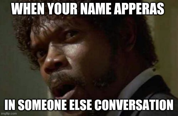Samuel Jackson Glance | WHEN YOUR NAME APPEARS; IN SOMEONE ELSE CONVERSATION | image tagged in memes,samuel jackson glance | made w/ Imgflip meme maker