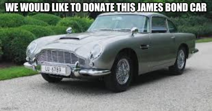 car | WE WOULD LIKE TO DONATE THIS JAMES BOND CAR | image tagged in car | made w/ Imgflip meme maker