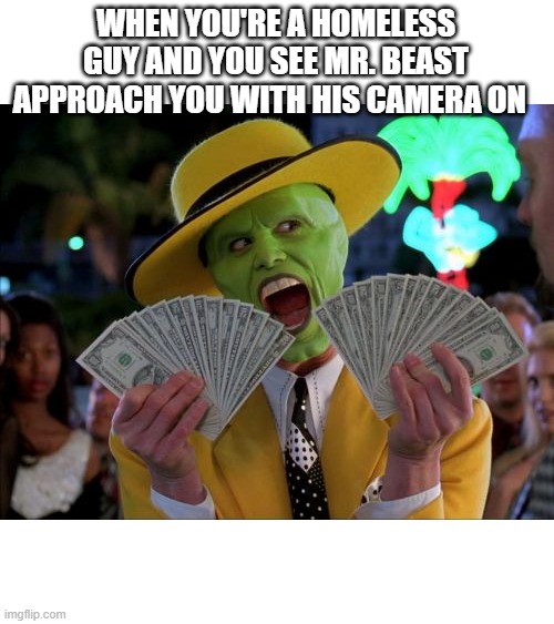 Money Money | WHEN YOU'RE A HOMELESS GUY AND YOU SEE MR. BEAST APPROACH YOU WITH HIS CAMERA ON | image tagged in memes,money money | made w/ Imgflip meme maker