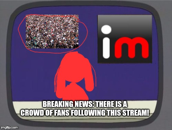 imgflip news | BREAKING NEWS: THERE IS A CROWD OF FANS FOLLOWING THIS STREAM! | image tagged in thank_you_so_much_del_means_so_much_to_me,you_are_the_best_del | made w/ Imgflip meme maker