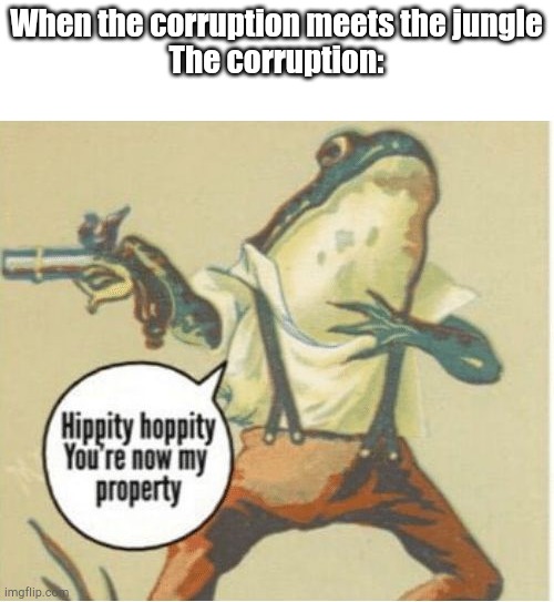 R.I.P. jungle | When the corruption meets the jungle
The corruption: | image tagged in hippity hoppity you're now my property | made w/ Imgflip meme maker