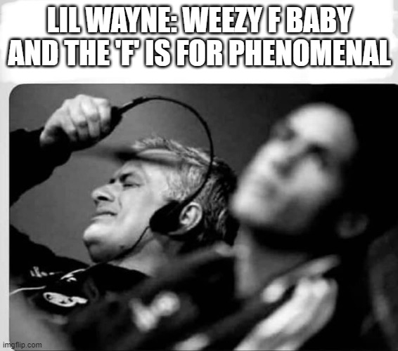 Lil Wayne's questionable lyrics | LIL WAYNE: WEEZY F BABY AND THE 'F' IS FOR PHENOMENAL | image tagged in jose mourinho,music,lil wayne,pharrell williams,headset,football | made w/ Imgflip meme maker