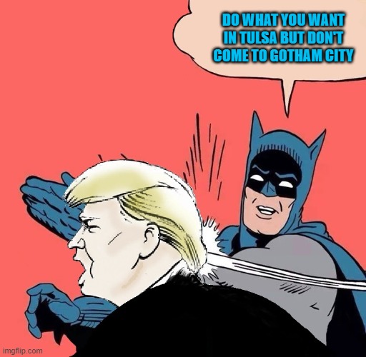 Batman slaps Trump | DO WHAT YOU WANT IN TULSA BUT DON'T COME TO GOTHAM CITY | image tagged in batman slaps trump | made w/ Imgflip meme maker