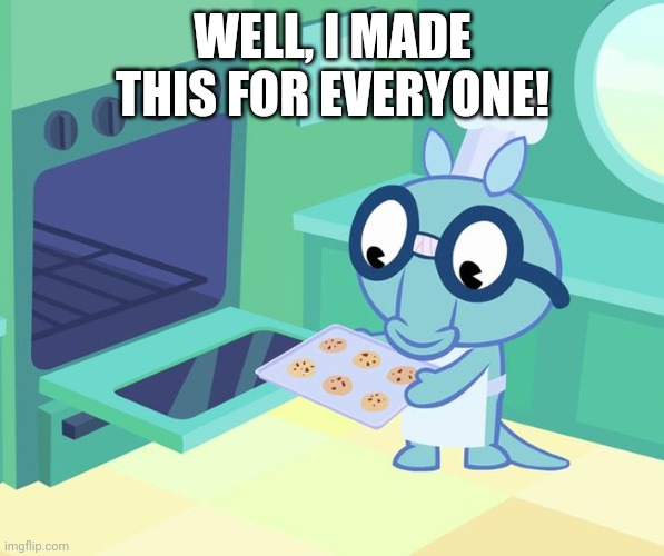 WELL, I MADE THIS FOR EVERYONE! | image tagged in happy tree friends,comments,memes,cookies | made w/ Imgflip meme maker