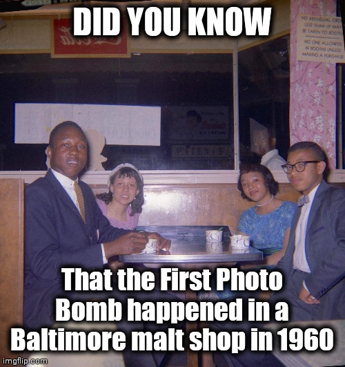 DID YOU KNOW; That the First Photo Bomb happened in a Baltimore malt shop in 1960 | image tagged in funny memes,photobomb,say cheese,historical meme | made w/ Imgflip meme maker