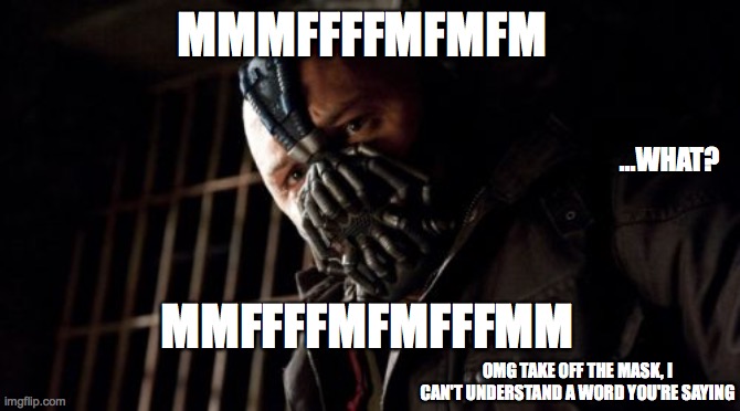 Permission Bane Meme | MMMFFFFMFMFM; ...WHAT? MMFFFFMFMFFFMM; OMG TAKE OFF THE MASK, I CAN'T UNDERSTAND A WORD YOU'RE SAYING | image tagged in memes,permission bane | made w/ Imgflip meme maker