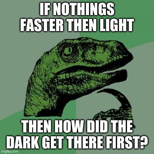 Philosoraptor | IF NOTHINGS FASTER THEN LIGHT; THEN HOW DID THE DARK GET THERE FIRST? | image tagged in memes,philosoraptor | made w/ Imgflip meme maker