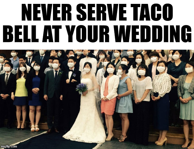 Not a covid thing, just bad food. | NEVER SERVE TACO BELL AT YOUR WEDDING | image tagged in taco bell,wedding | made w/ Imgflip meme maker
