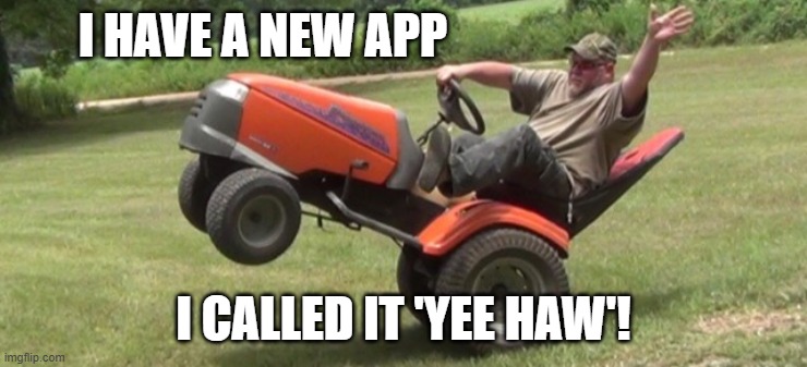 Yee Haw! | I HAVE A NEW APP I CALLED IT 'YEE HAW'! | image tagged in yee haw | made w/ Imgflip meme maker