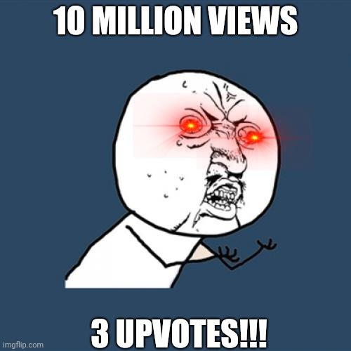 Y U No | 10 MILLION VIEWS; 3 UPVOTES!!! | image tagged in memes,y u no | made w/ Imgflip meme maker