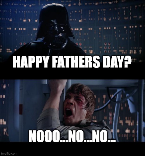 Look. I'm Trying. | HAPPY FATHERS DAY? NOOO...NO...NO... | image tagged in memes,star wars no,fathers day | made w/ Imgflip meme maker