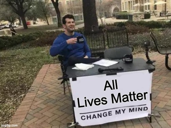 Change My Mind Meme | All Lives Matter | image tagged in memes,change my mind,black lives matter | made w/ Imgflip meme maker