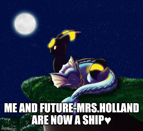 Umbreon vaporeon ship 4 | ME AND FUTURE-MRS.HOLLAND ARE NOW A SHIP♥️ | image tagged in umbreon vaporeon ship 4 | made w/ Imgflip meme maker