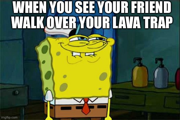 Don't You Squidward | WHEN YOU SEE YOUR FRIEND WALK OVER YOUR LAVA TRAP | image tagged in memes,don't you squidward | made w/ Imgflip meme maker