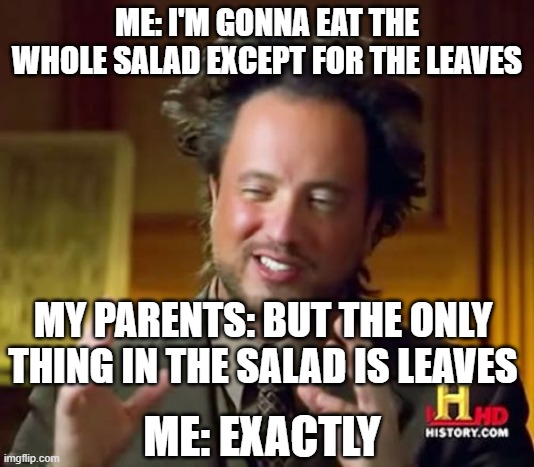 Exactly! | ME: I'M GONNA EAT THE WHOLE SALAD EXCEPT FOR THE LEAVES; MY PARENTS: BUT THE ONLY THING IN THE SALAD IS LEAVES; ME: EXACTLY | image tagged in memes,ancient aliens,salad | made w/ Imgflip meme maker