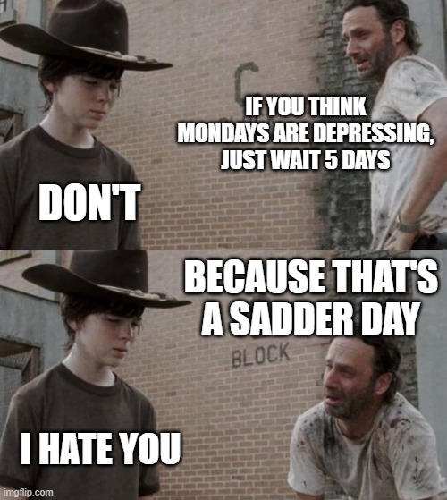 mondays | IF YOU THINK MONDAYS ARE DEPRESSING, JUST WAIT 5 DAYS; DON'T; BECAUSE THAT'S A SADDER DAY; I HATE YOU | image tagged in memes,rick and carl | made w/ Imgflip meme maker