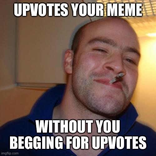 Good Guy Greg | UPVOTES YOUR MEME; WITHOUT YOU BEGGING FOR UPVOTES | image tagged in memes,good guy greg | made w/ Imgflip meme maker