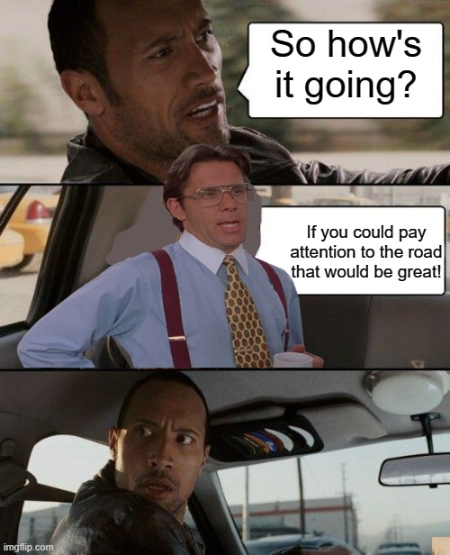 Crossover... | So how's it going? If you could pay attention to the road that would be great! | image tagged in memes,the rock driving,funny,that would be great,fun | made w/ Imgflip meme maker