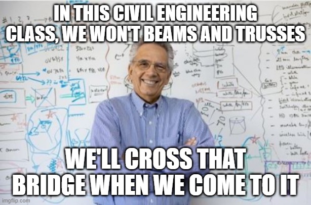 Engineering Professor | IN THIS CIVIL ENGINEERING CLASS, WE WON'T BEAMS AND TRUSSES; WE'LL CROSS THAT BRIDGE WHEN WE COME TO IT | image tagged in memes,engineering professor | made w/ Imgflip meme maker