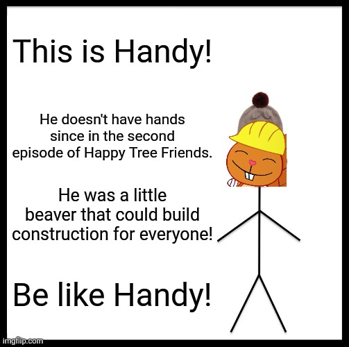 Be like Handy! (HTF) | This is Handy! He doesn't have hands since in the second episode of Happy Tree Friends. He was a little beaver that could build construction for everyone! Be like Handy! | image tagged in memes,be like bill,happy tree friends,happy handy htf,beaver | made w/ Imgflip meme maker