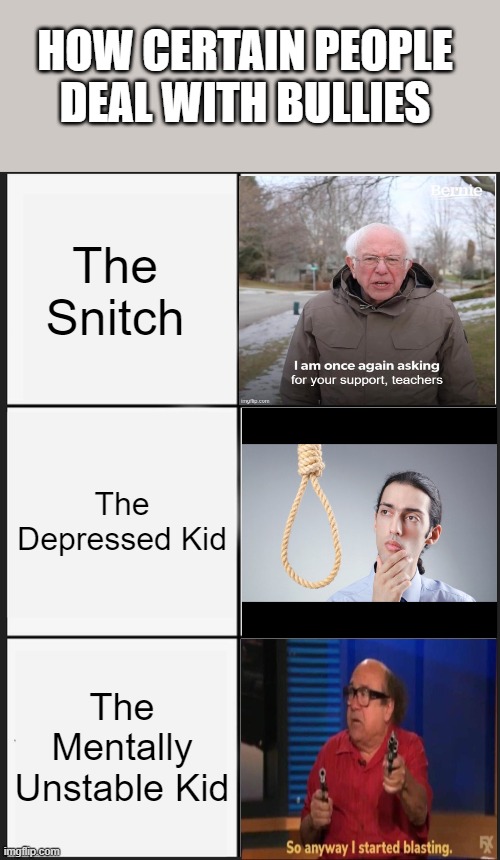 Bullying Solutions For You All :) | HOW CERTAIN PEOPLE DEAL WITH BULLIES; The Snitch; The Depressed Kid; The Mentally Unstable Kid | image tagged in memes,panik kalm panik,school shooting,bullying,school meme | made w/ Imgflip meme maker