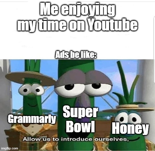 Ads be like | Me enjoying my time on Youtube; Ads be like:; Grammarly; Super Bowl; Honey | image tagged in allow us to introduce ourselves,ads,grammarly,honey,superbowl | made w/ Imgflip meme maker
