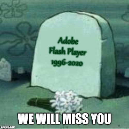 R.I.P Adobe Flash Player | Adobe Flash Player
1996-2020; WE WILL MISS YOU | image tagged in here lies x,memes,sad but true,sad,funeral,adobe | made w/ Imgflip meme maker
