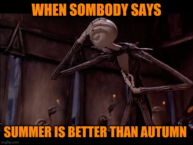 Like really? | WHEN SOMBODY SAYS; SUMMER IS BETTER THAN AUTUMN | image tagged in jack skellington facepalm,memes,jack skellington,autumn,fall,summer | made w/ Imgflip meme maker