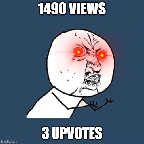 why do you do this? why?! | 1490 VIEWS; 3 UPVOTES | image tagged in memes,y u no | made w/ Imgflip meme maker