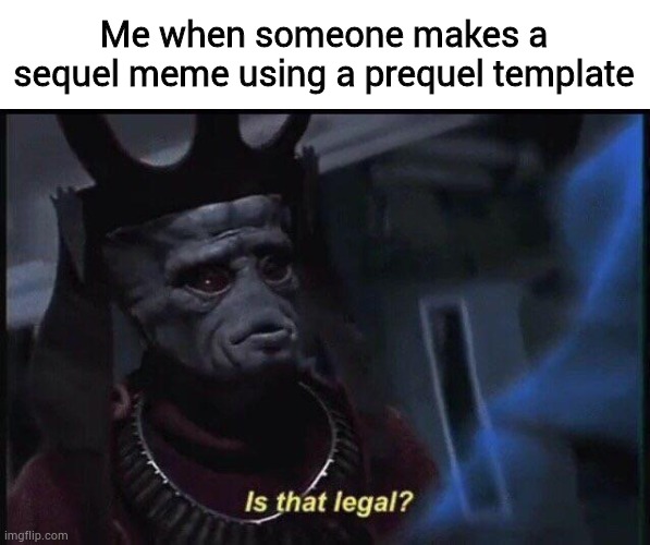 Is that legal? | Me when someone makes a sequel meme using a prequel template | image tagged in is that legal,memes,star wars prequels | made w/ Imgflip meme maker