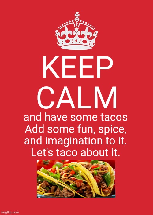 Keep calm and have some tacos | KEEP CALM; and have some tacos
Add some fun, spice, and imagination to it.
Let's taco about it. | image tagged in memes,keep calm and carry on red,tacos,taco,meme,funny | made w/ Imgflip meme maker