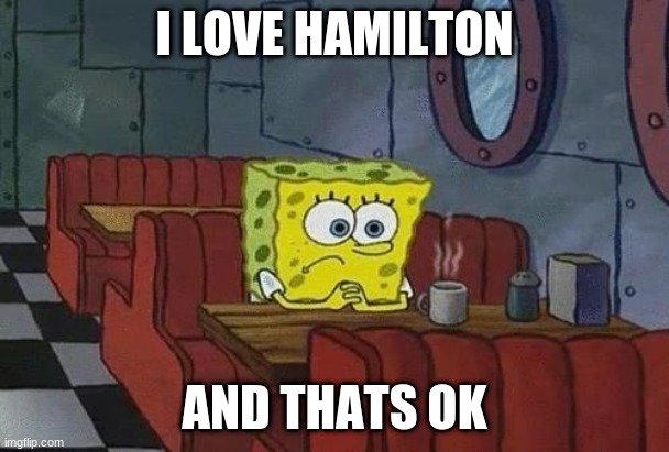 gUeSs WhO | I LOVE HAMILTON; AND THATS OK | image tagged in spongebob coffee | made w/ Imgflip meme maker