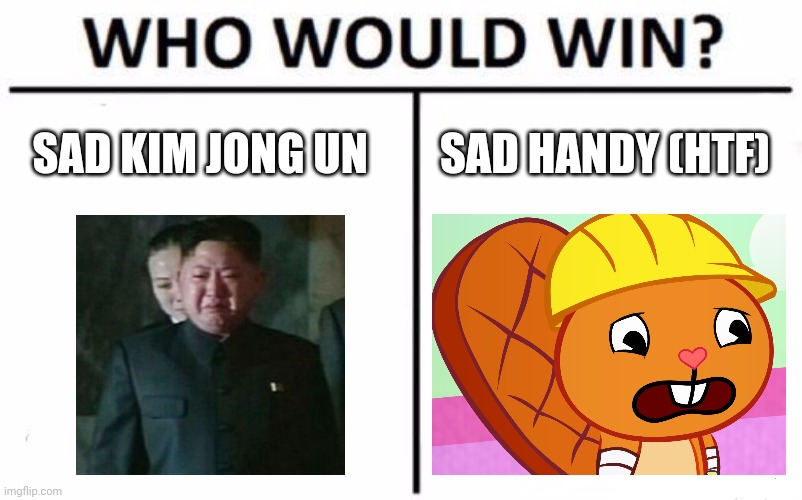 Who Would Win? | SAD KIM JONG UN; SAD HANDY (HTF) | image tagged in memes,who would win,sad handy htf,kim jong un sad | made w/ Imgflip meme maker