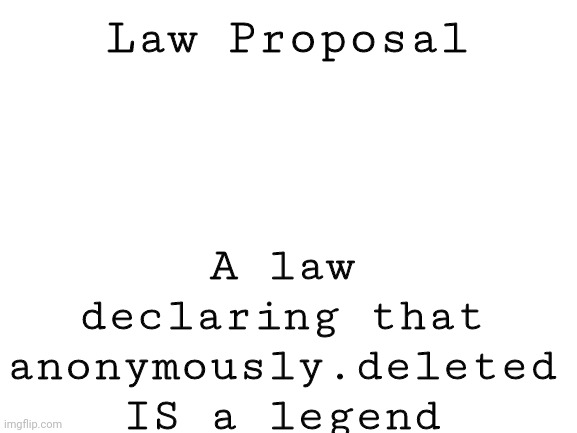 Blank White Template | Law Proposal; A law declaring that anonymously.deleted IS a legend | image tagged in blank white template | made w/ Imgflip meme maker