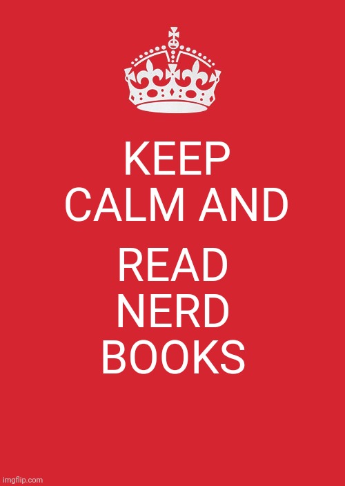 Keep Calm And Carry On Red | KEEP CALM AND; READ NERD BOOKS | image tagged in memes,keep calm and carry on red | made w/ Imgflip meme maker