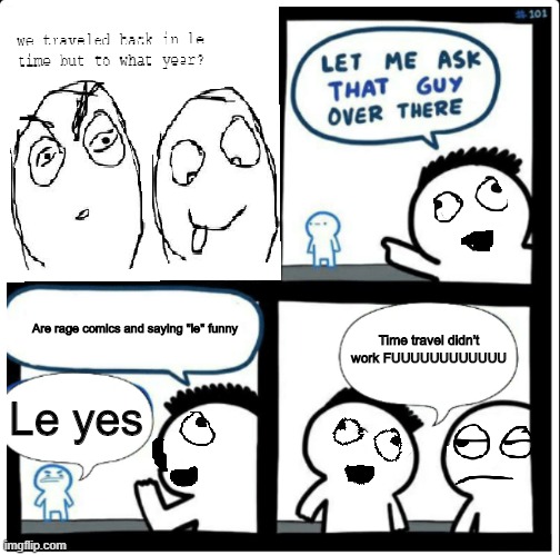 crossover time | Time travel didn't work FUUUUUUUUUUUU; Are rage comics and saying "le" funny; Le yes | image tagged in rage comics,time travel,funny,crossover,reddit | made w/ Imgflip meme maker