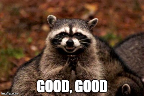 Evil Plotting Raccoon Meme | GOOD, GOOD | image tagged in memes,evil plotting raccoon | made w/ Imgflip meme maker