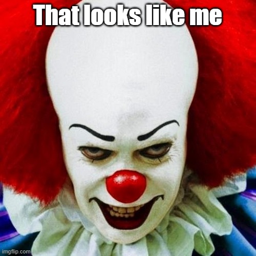 Pennywise | That looks like me | image tagged in pennywise | made w/ Imgflip meme maker