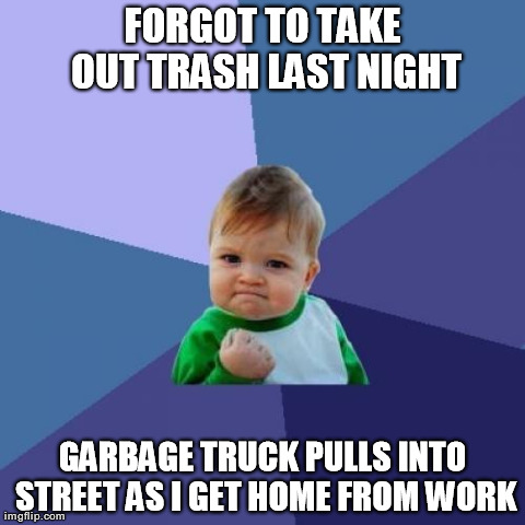 Success Kid Meme | FORGOT TO TAKE OUT TRASH LAST NIGHT GARBAGE TRUCK PULLS INTO STREET AS I GET HOME FROM WORK | image tagged in memes,success kid | made w/ Imgflip meme maker